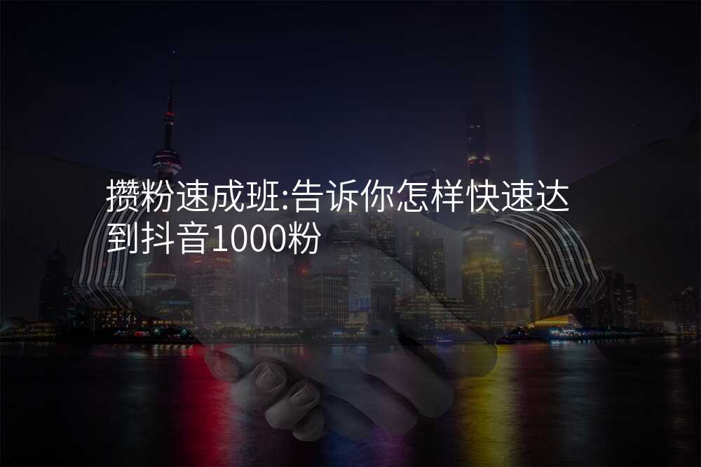 攒粉速成班:告诉你怎样快速达到抖音1000粉
