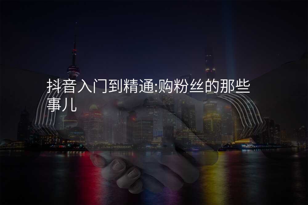 抖音入门到精通:购粉丝的那些事儿