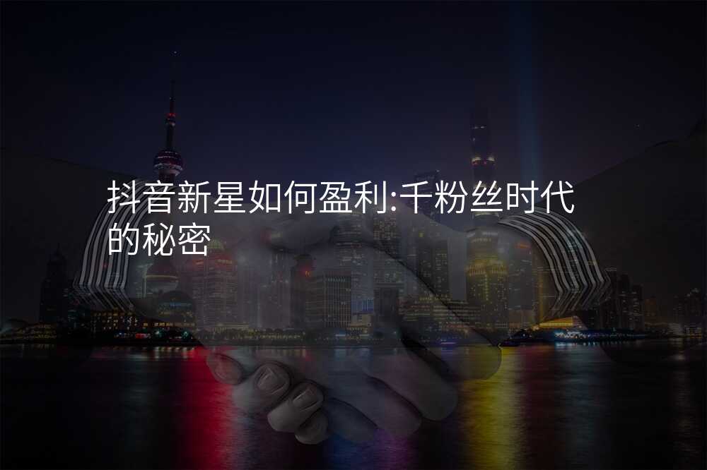 抖音新星如何盈利:千粉丝时代的秘密