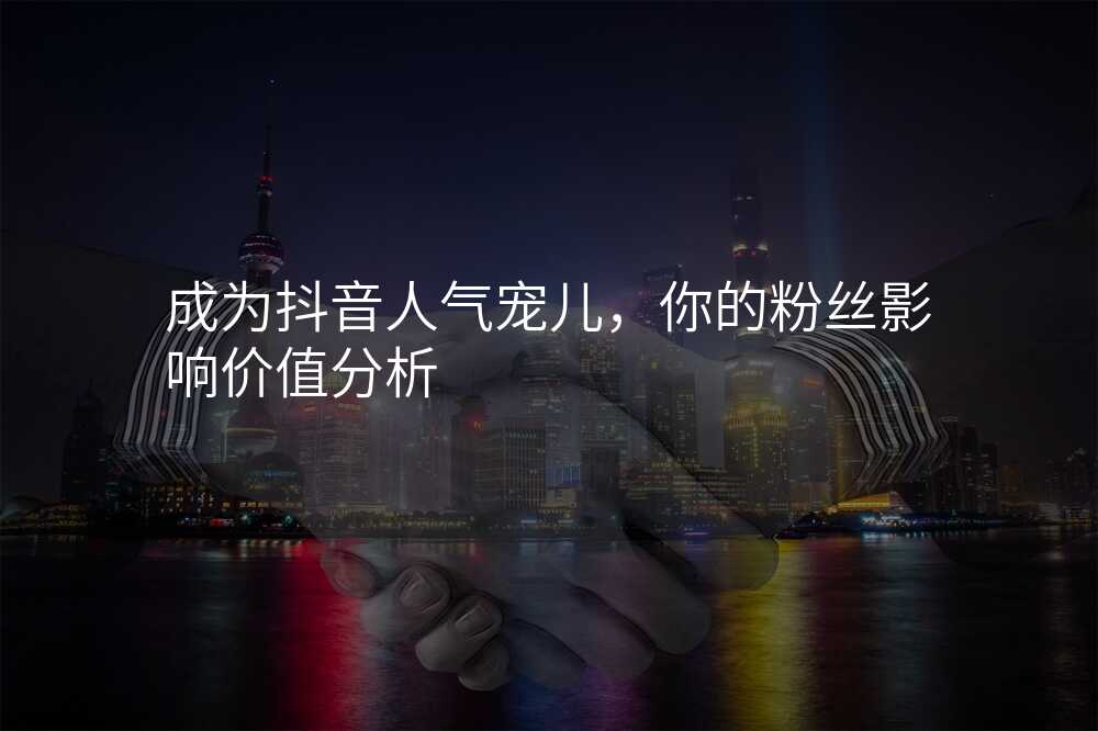 成为抖音人气宠儿,你的粉丝影响价值分析