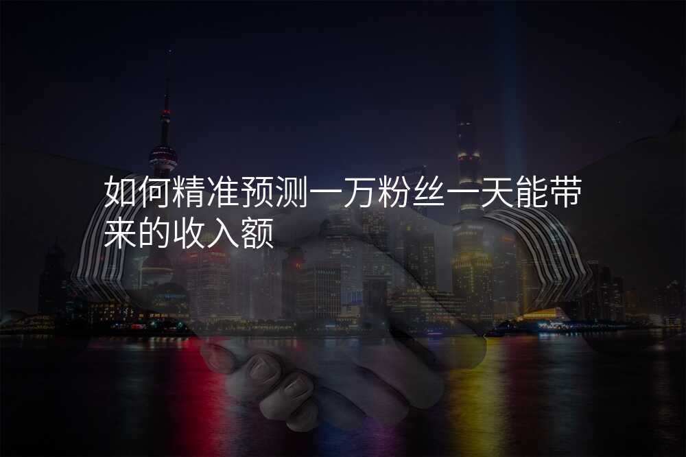 如何精准预测一万粉丝一天能带来的收入额