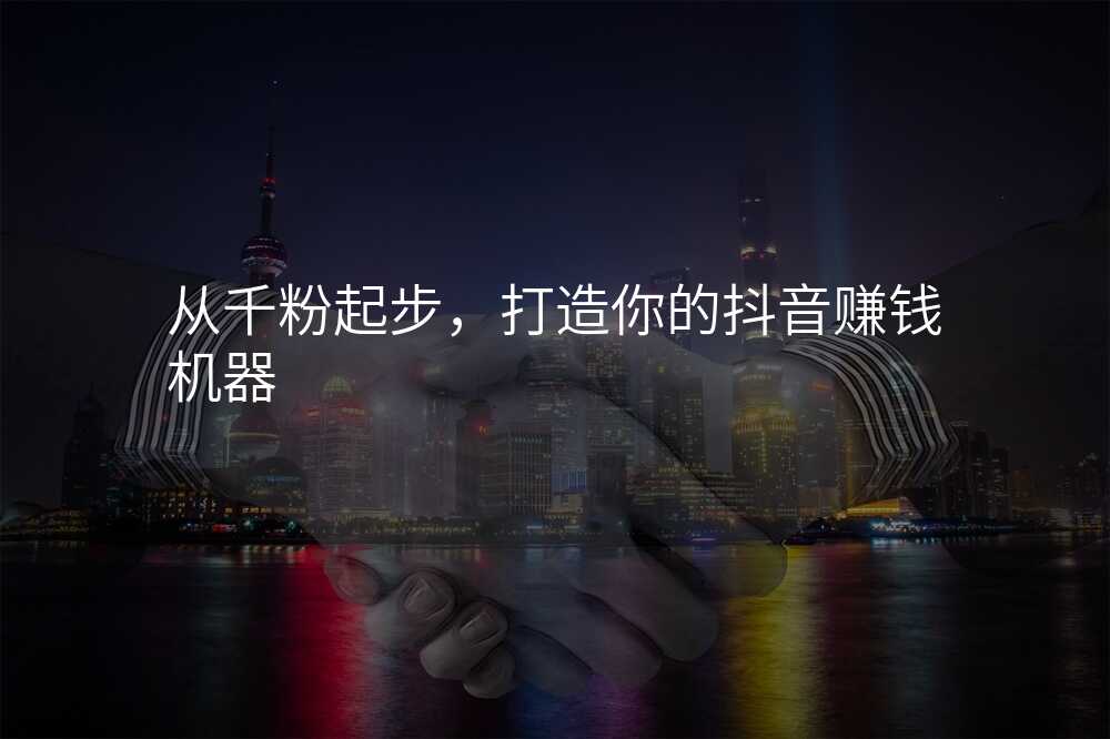 从千粉起步,打造你的抖音赚钱机器