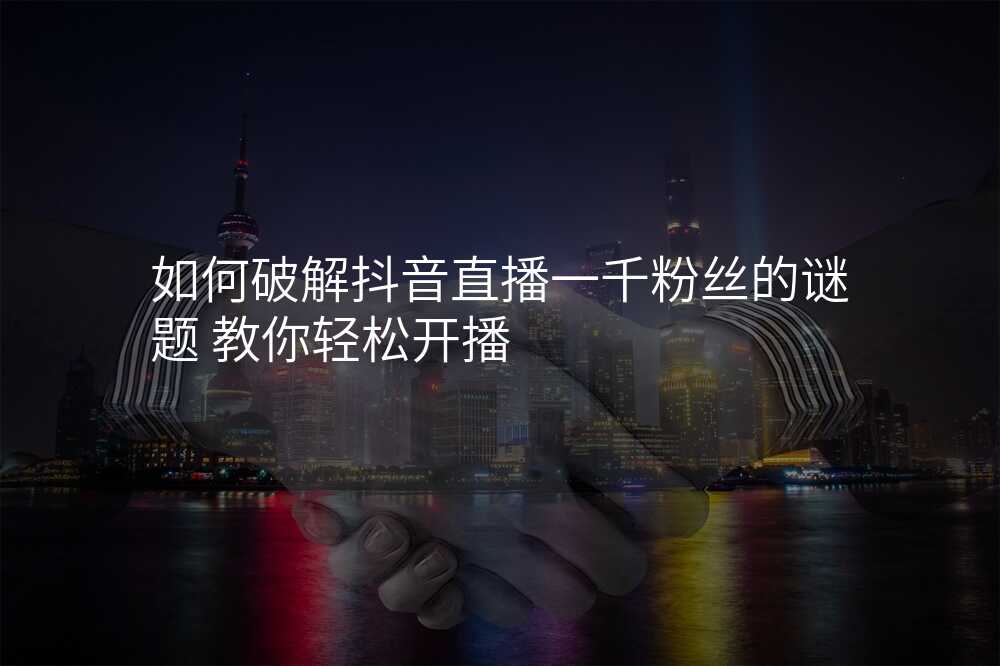 如何破解抖音直播一千粉丝的谜题 教你轻松开播