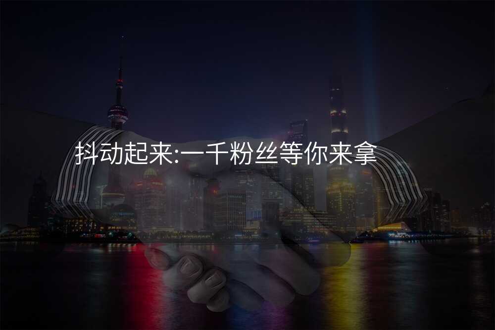 抖动起来:一千粉丝等你来拿