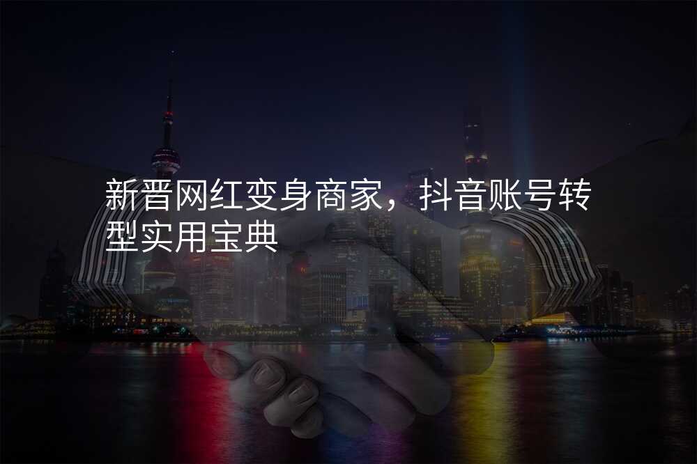 新晋网红变身商家,抖音账号转型实用宝典