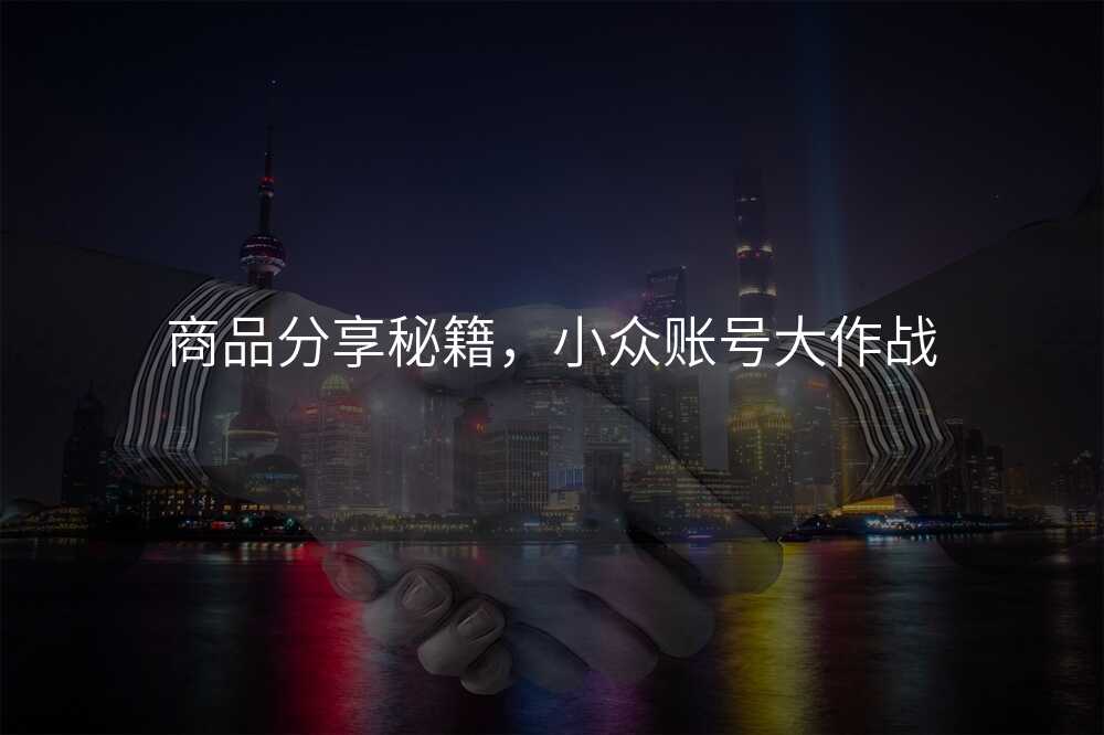 商品分享秘籍,小众账号大作战