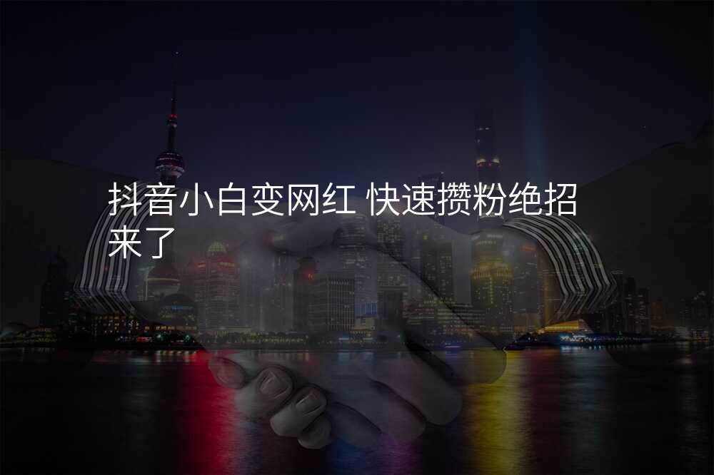 抖音小白变网红 快速攒粉绝招来了