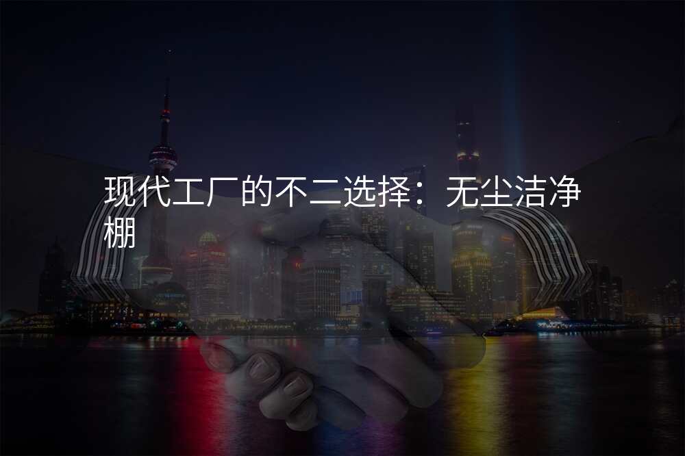 现代工厂的不二选择:无尘洁净棚
