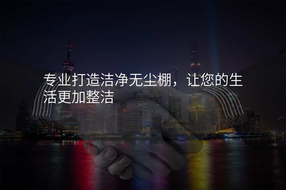 专业打造洁净无尘棚,让您的生活更加整洁