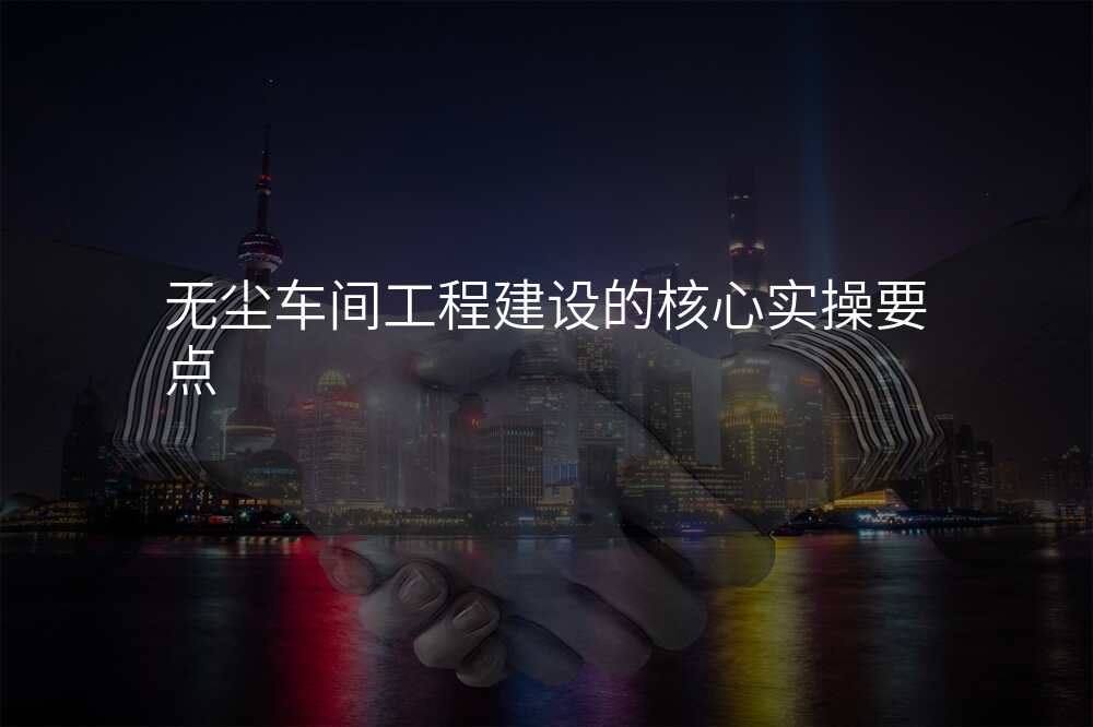 无尘车间工程建设的核心实操要点