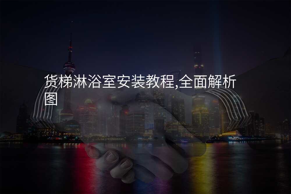 货梯淋浴室安装教程,全面解析图