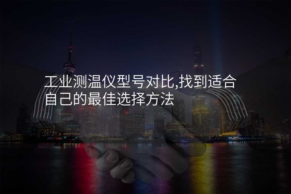 工业测温仪型号对比,找到适合自己的最佳选择