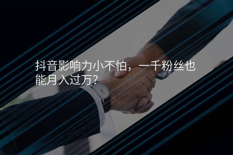 抖音影响力小不怕,一千粉丝也能月入过万?
