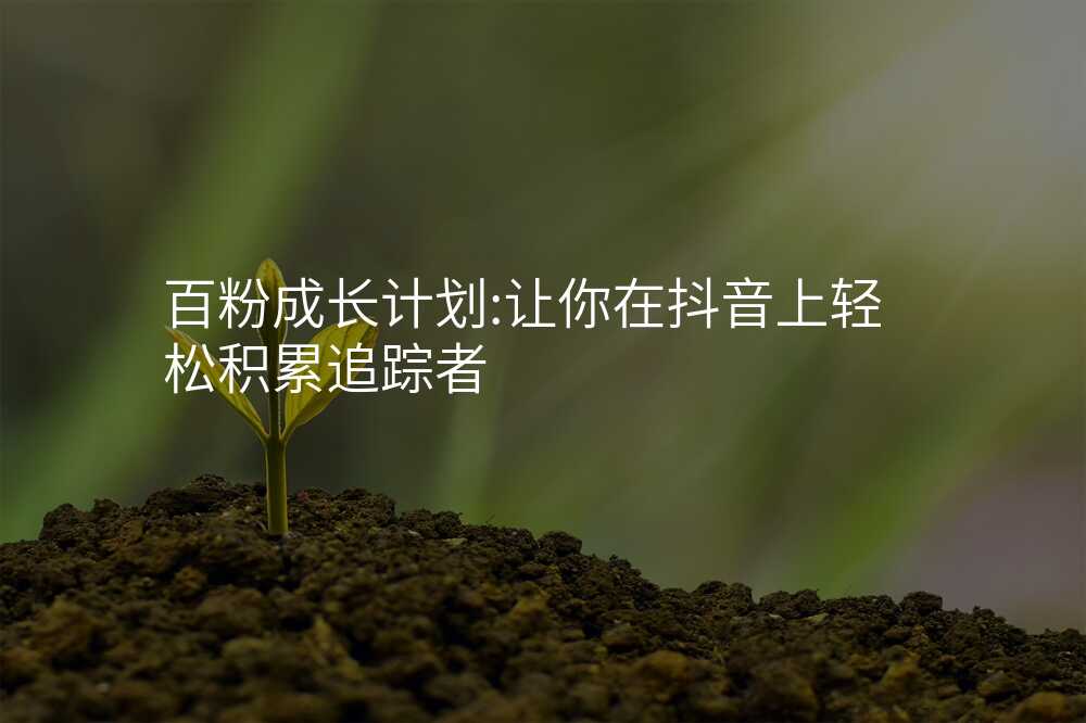 百粉成长计划:让你在抖音上轻松积累追踪者
