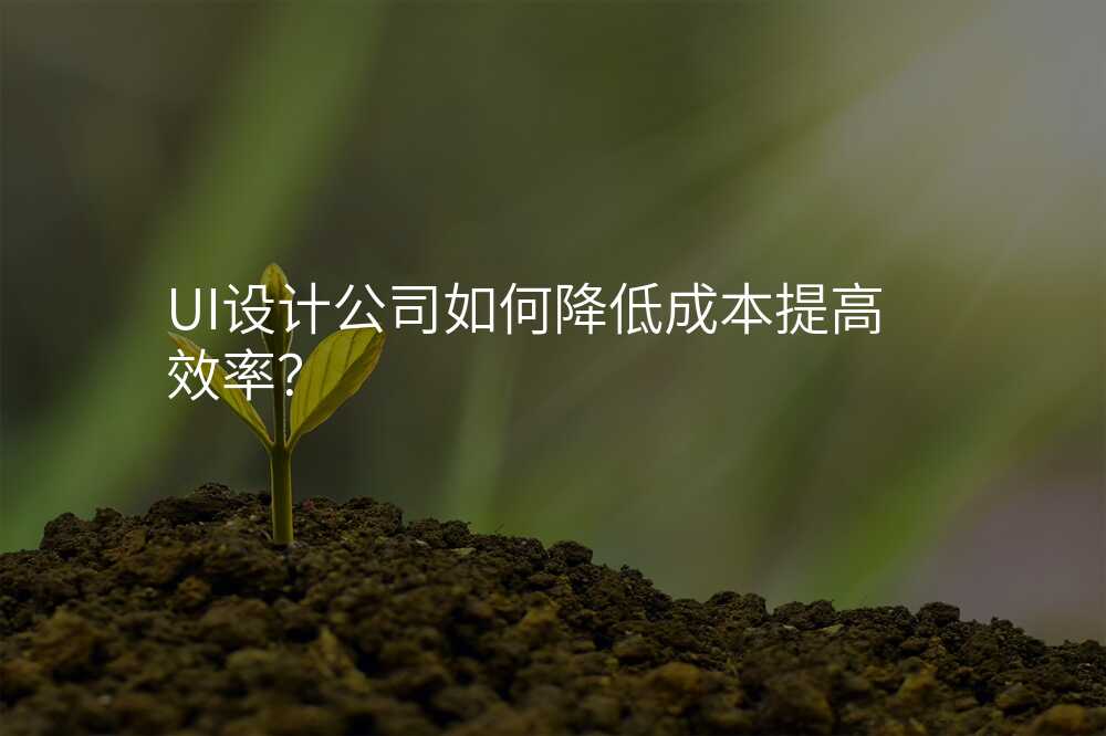 UI设计公司如何降低成本提高效率?