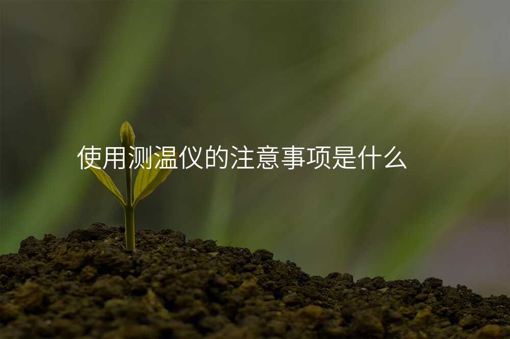 使用测温仪的注意事项是什么