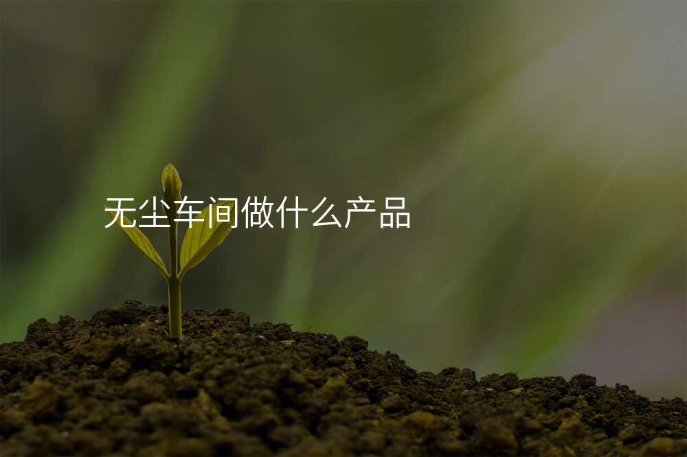 无尘车间做什么产品