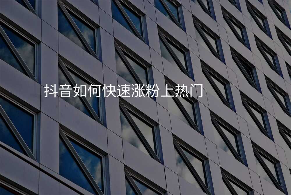 抖音如何快速涨粉上热门