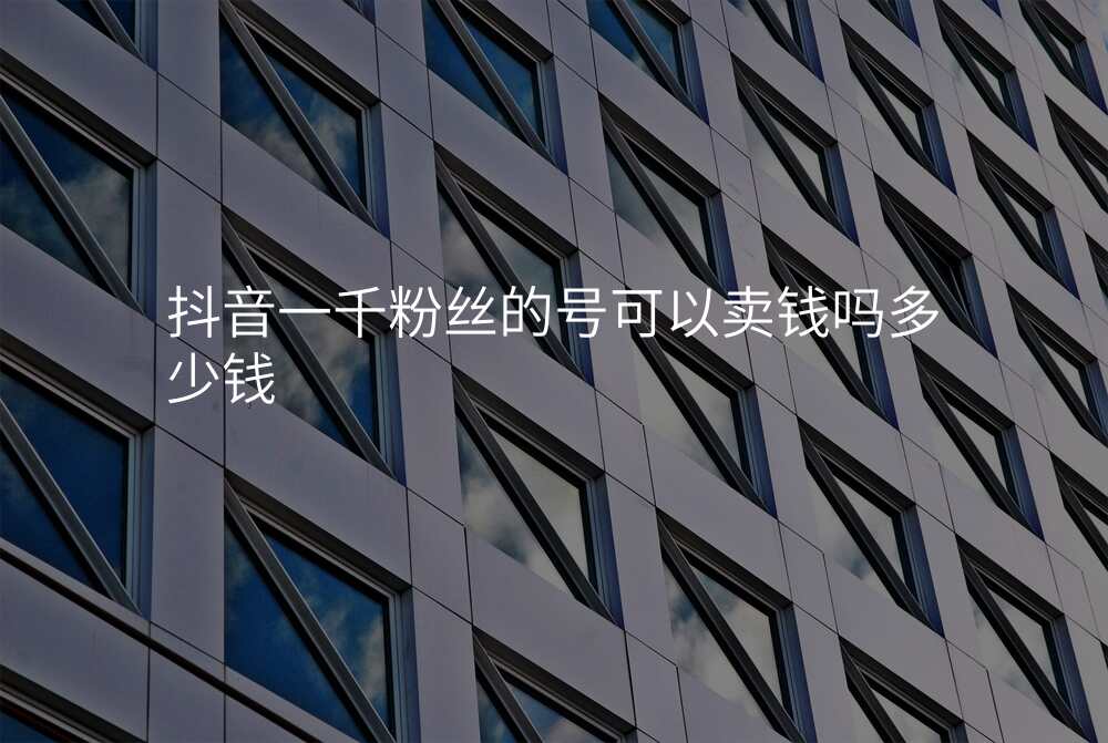 抖音一千粉丝的号可以卖钱吗多少钱