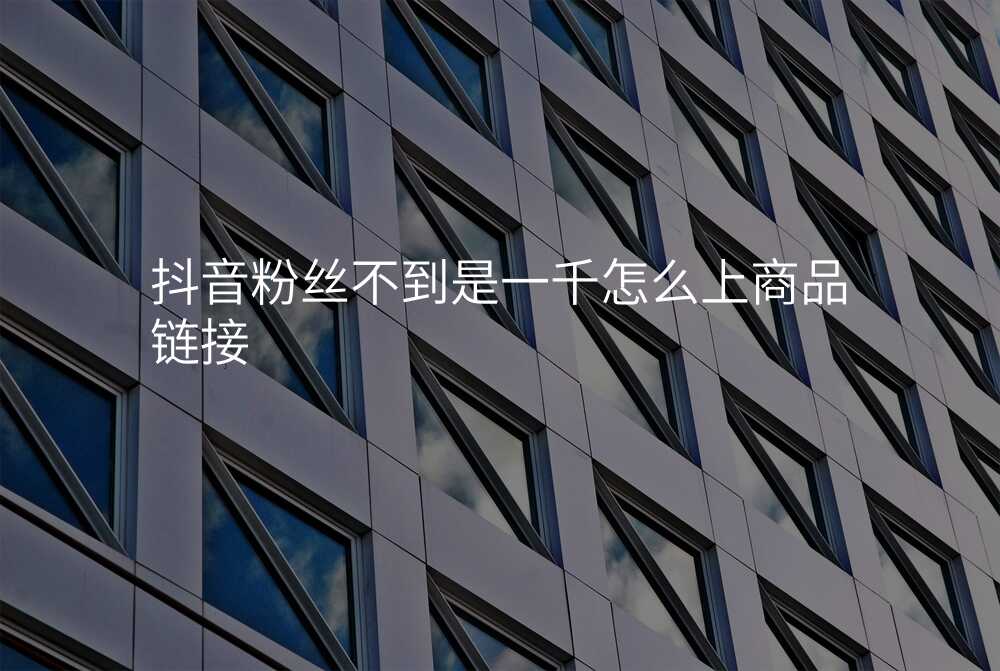 抖音粉丝不到是一千怎么上商品链接