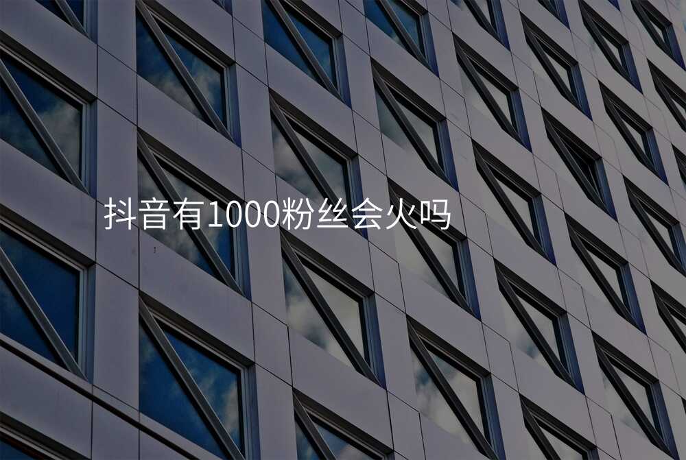 抖音有1000粉丝会火吗