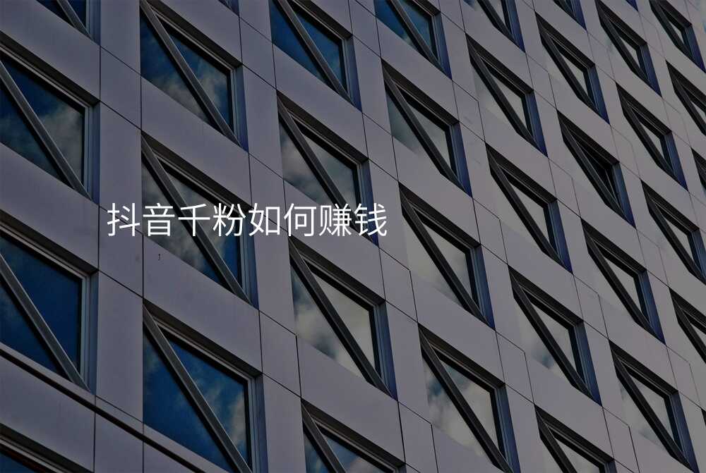 抖音千粉如何赚钱