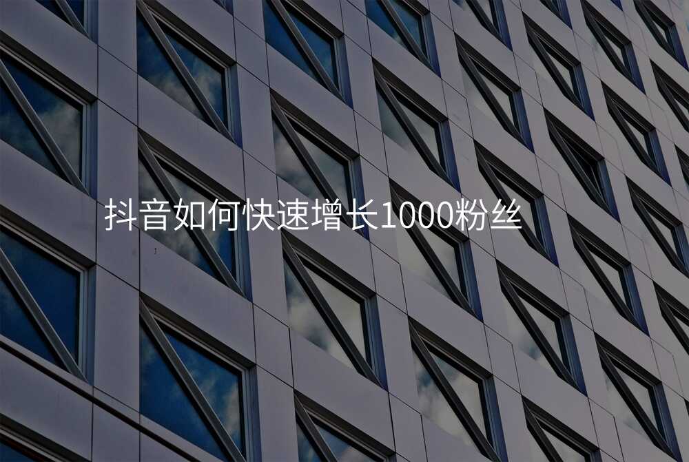 抖音如何快速增长1000粉丝