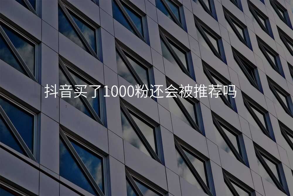 抖音买了1000粉还会被推荐吗