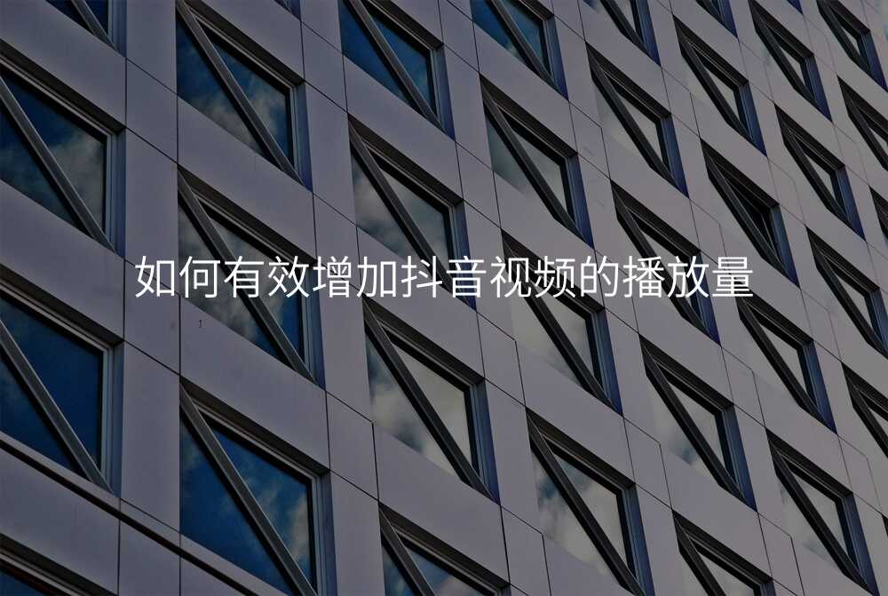如何有效增加抖音视频的播放量