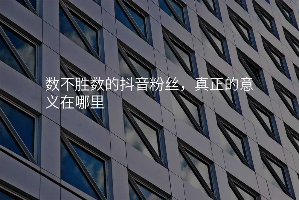 数不胜数的抖音粉丝,真正的意义在哪里