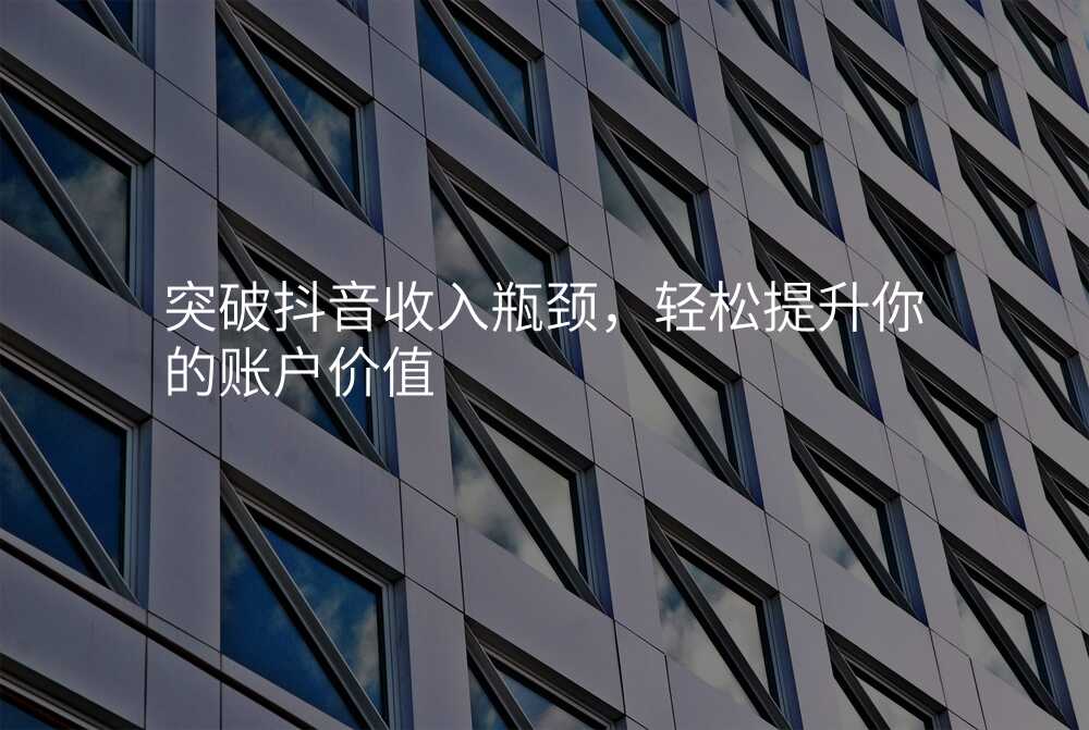突破抖音收入瓶颈,轻松提升你的账户价值