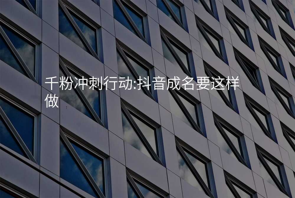 千粉冲刺行动:抖音成名要这样做