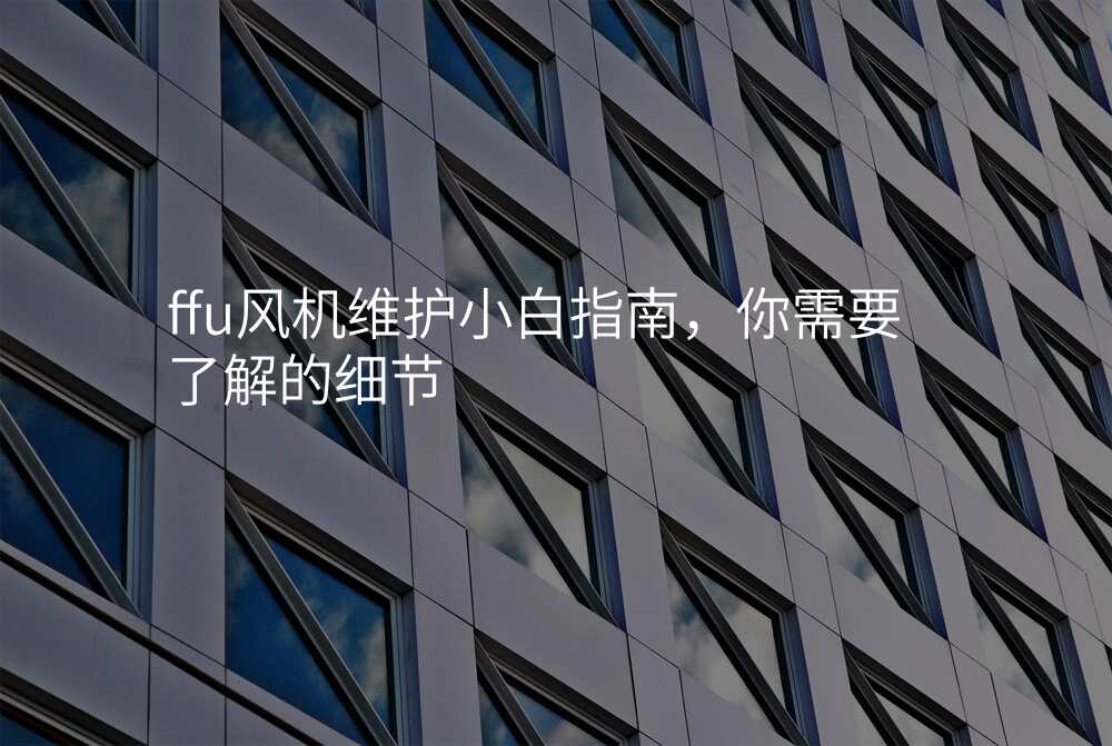 ffu风机维护小白指南,你需要了解的细节