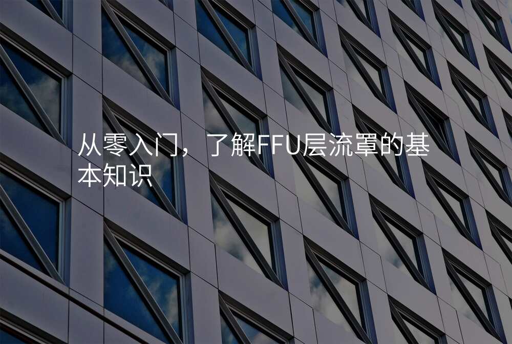 从零入门,了解FFU层流罩的基本知识