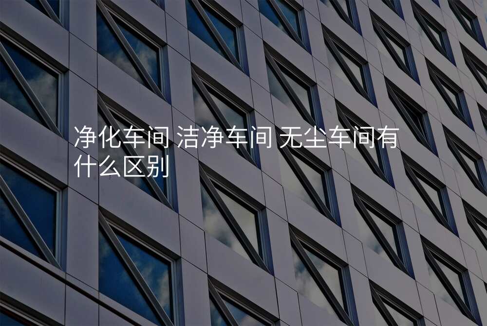 净化车间 洁净车间 无尘车间有什么区别
