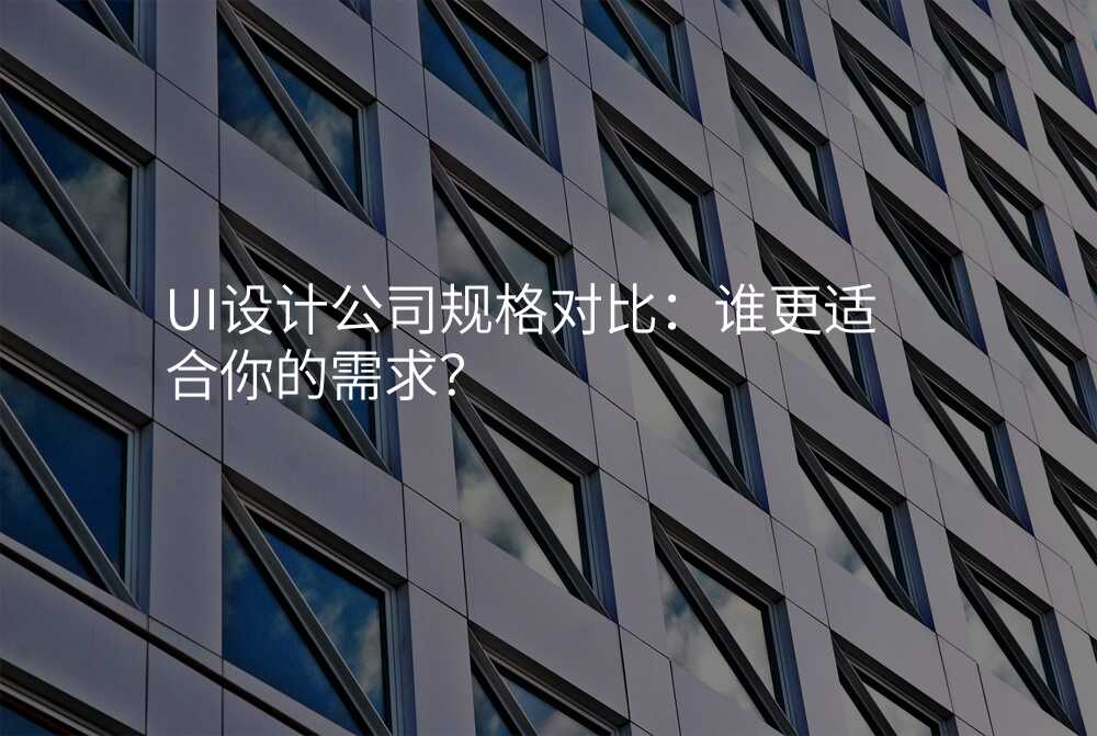 UI设计公司规格对比:谁更适合你的需求?
