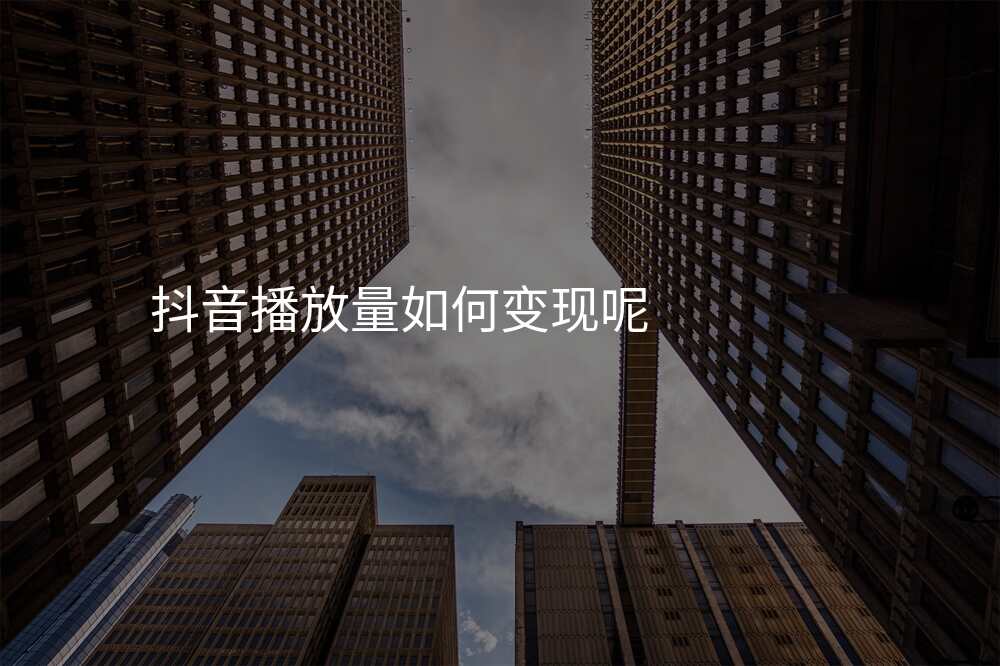 抖音播放量如何变现呢