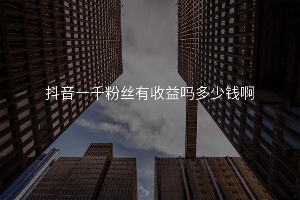 抖音一千粉丝有收益吗多少钱啊
