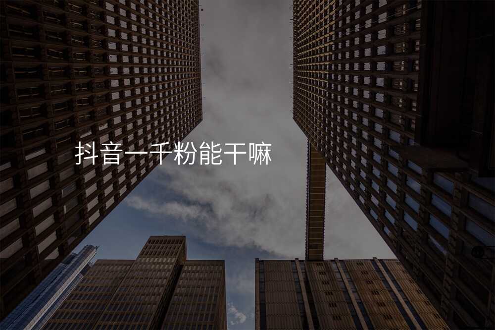 抖音一千粉能干嘛