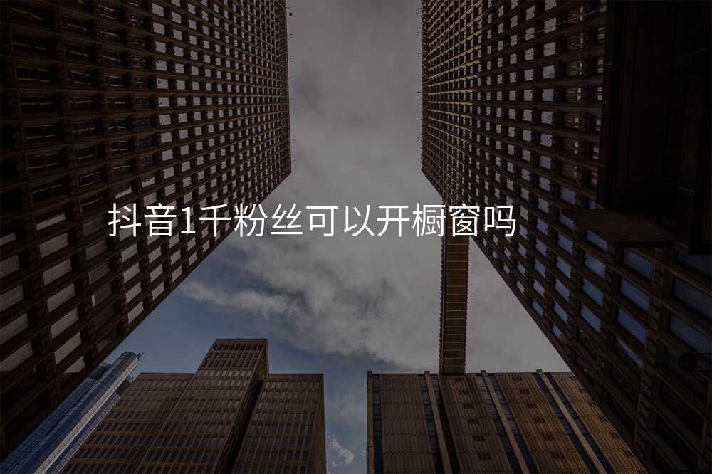 抖音1千粉丝可以开橱窗吗