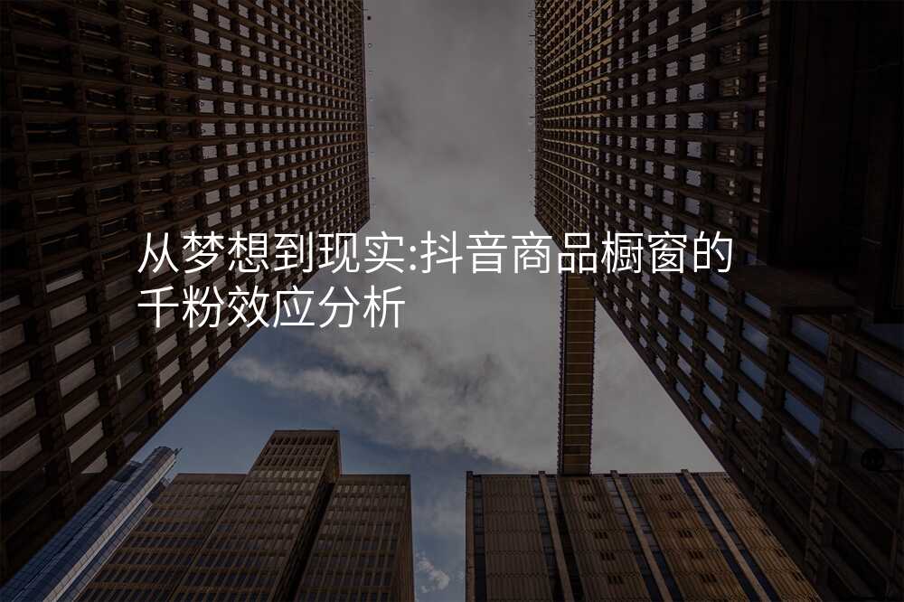 从梦想到现实:抖音商品橱窗的千粉效应分析