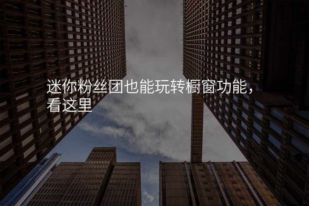 迷你粉丝团也能玩转橱窗功能,看这里