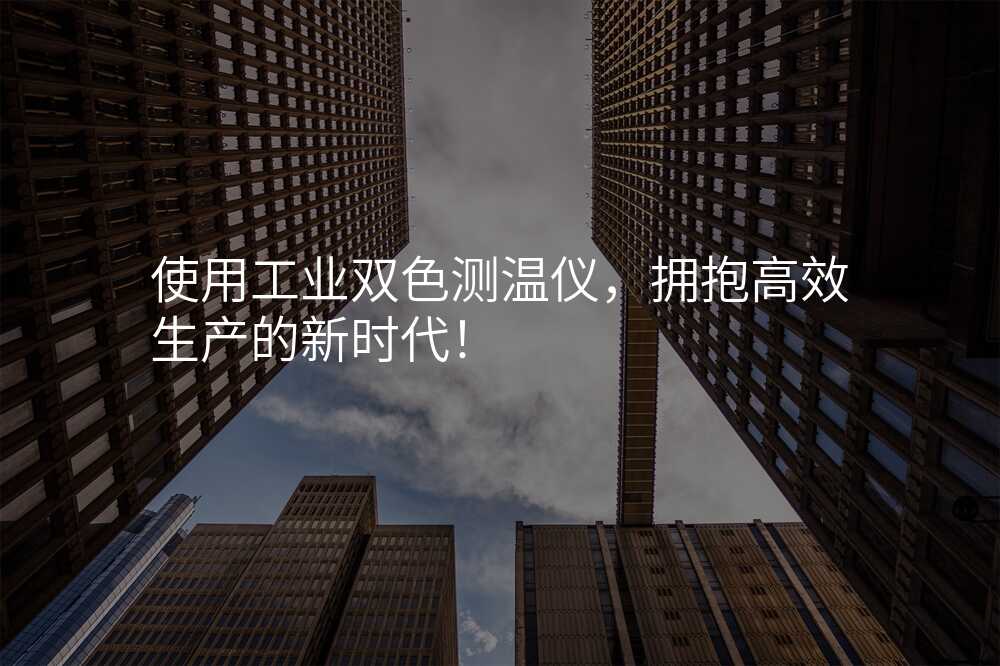 使用工业双色测温仪,拥抱高效生产的新时代!