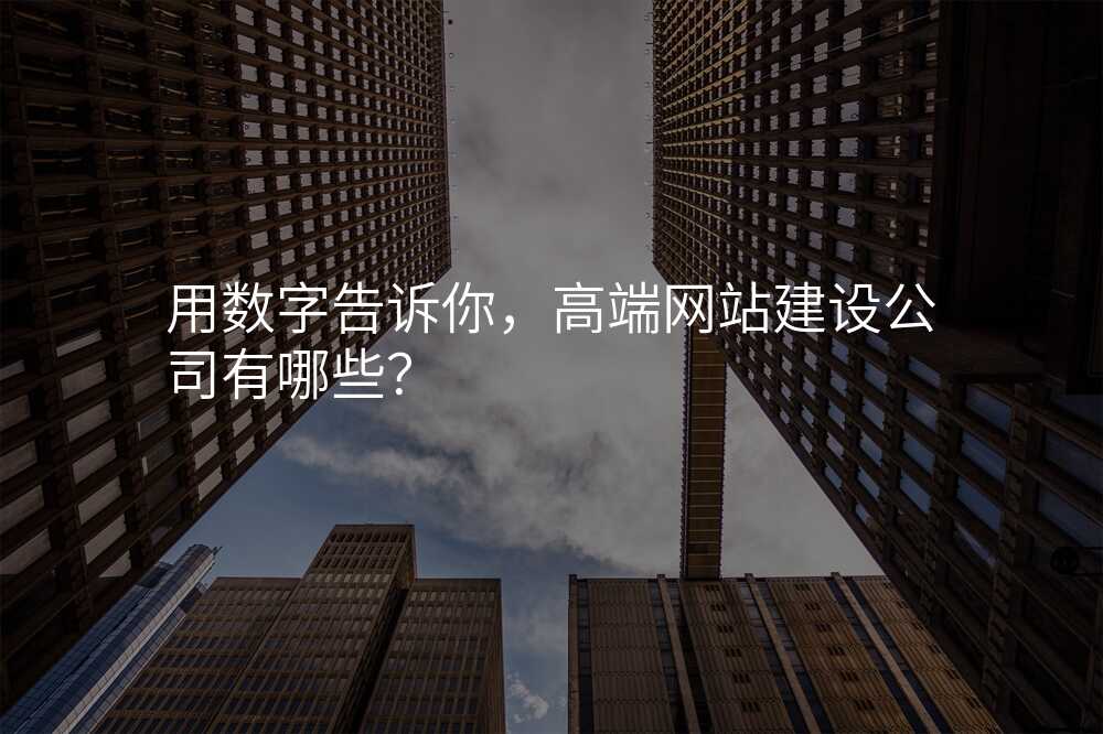 用数字告诉你,高端网站建设公司有哪些?