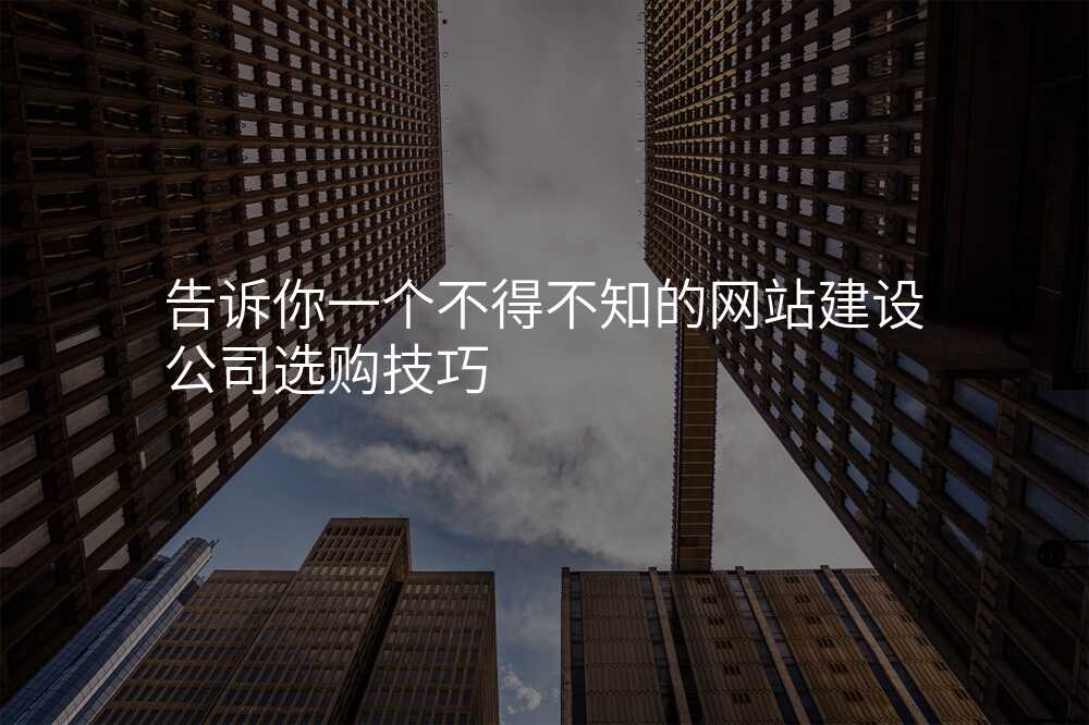 告诉你一个不得不知的网站建设公司选购技巧