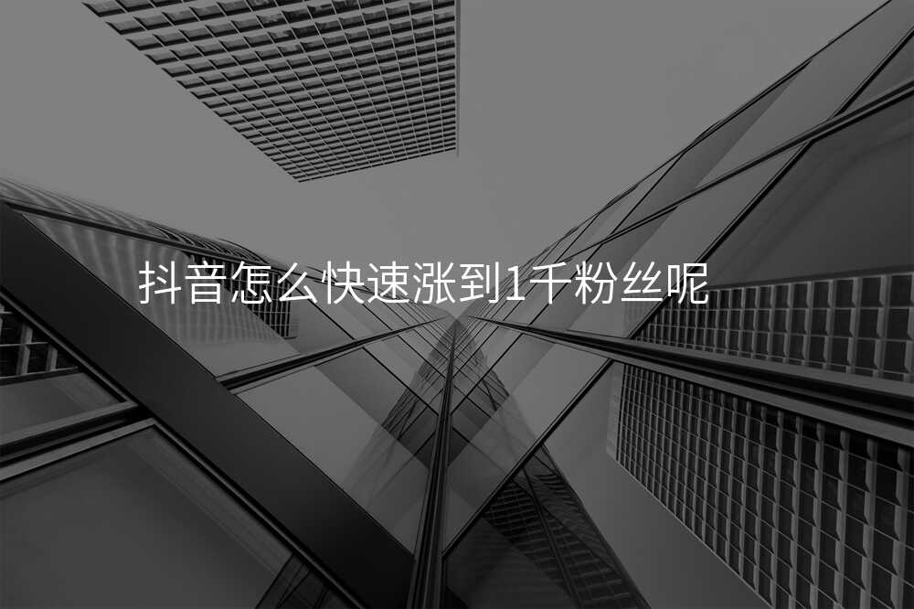抖音怎么快速涨到1千粉丝呢