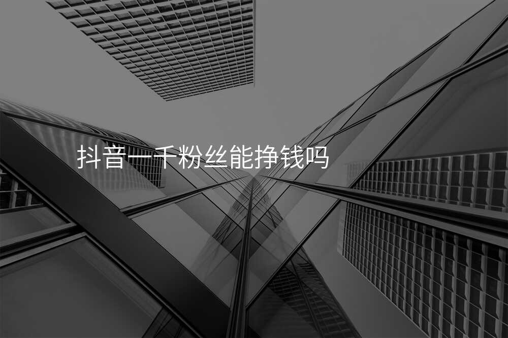抖音一千粉丝能挣钱吗