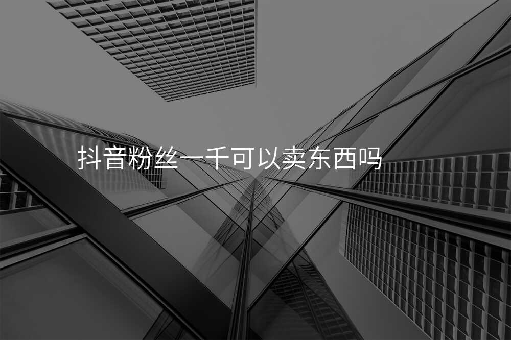 抖音粉丝一千可以卖东西吗