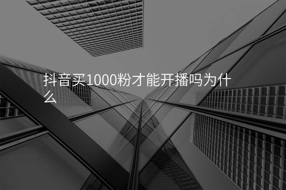 抖音买1000粉才能开播吗为什么