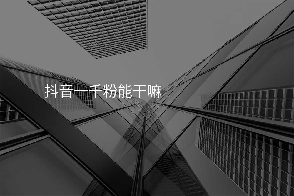 抖音一千粉能干嘛